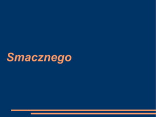 Smacznego

 
