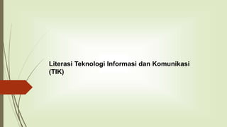 Literasi Teknologi Informasi dan Komunikasi
(TIK)
 