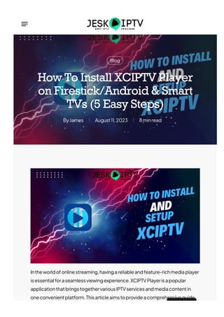 Blog
James
By August11,2023 8minread
How To Install XCIPTV Player
on Firestick/Android & Smart
TVs (5 Easy Steps)
Intheworldofonlinestreaming,havingareliableandfeature-richmediaplayer
isessentialforaseamlessviewingexperience.XCIPTVPlayerisapopular
applicationthatbringstogethervariousIPTVservicesandmediacontentin
oneconvenientplatform.Thisarticleaimstoprovideacomprehensiveguide
 