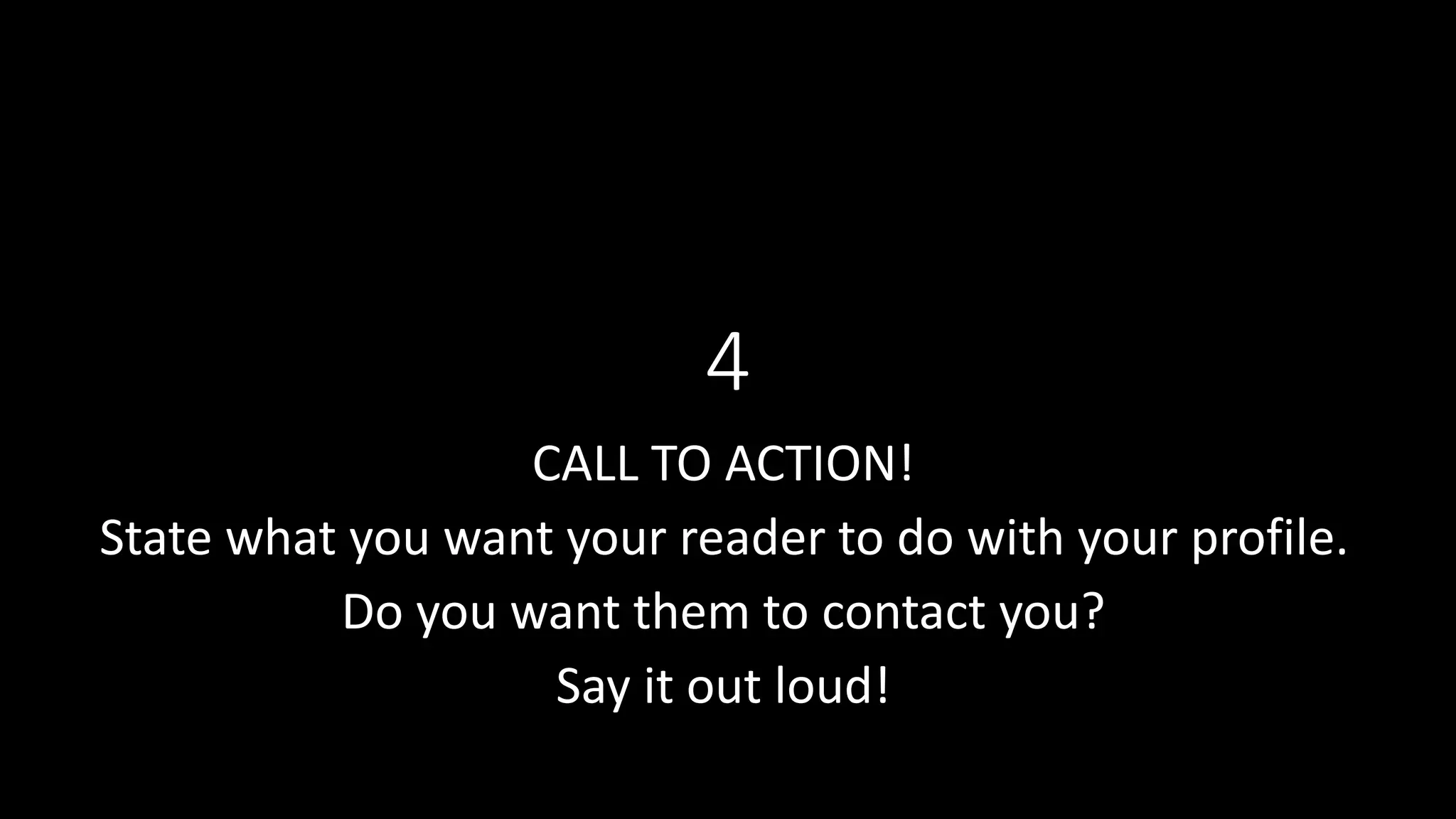 4
CALL TO ACTION!
State what you want your reader to do with your profile.
Do you want them to contact you?
Say it out loud!