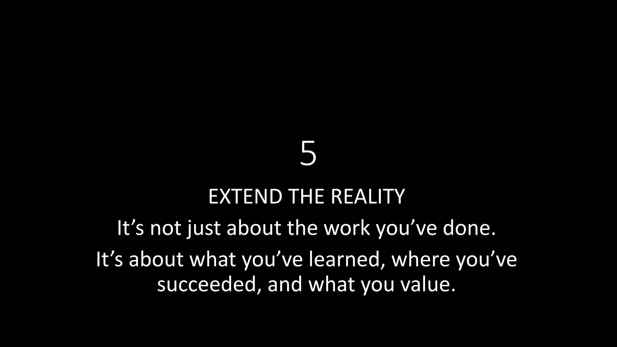 5
EXTEND THE REALITY
It’s not just about the work you’ve done.
It’s about what you’ve learned, where you’ve
succeeded, and what you value.