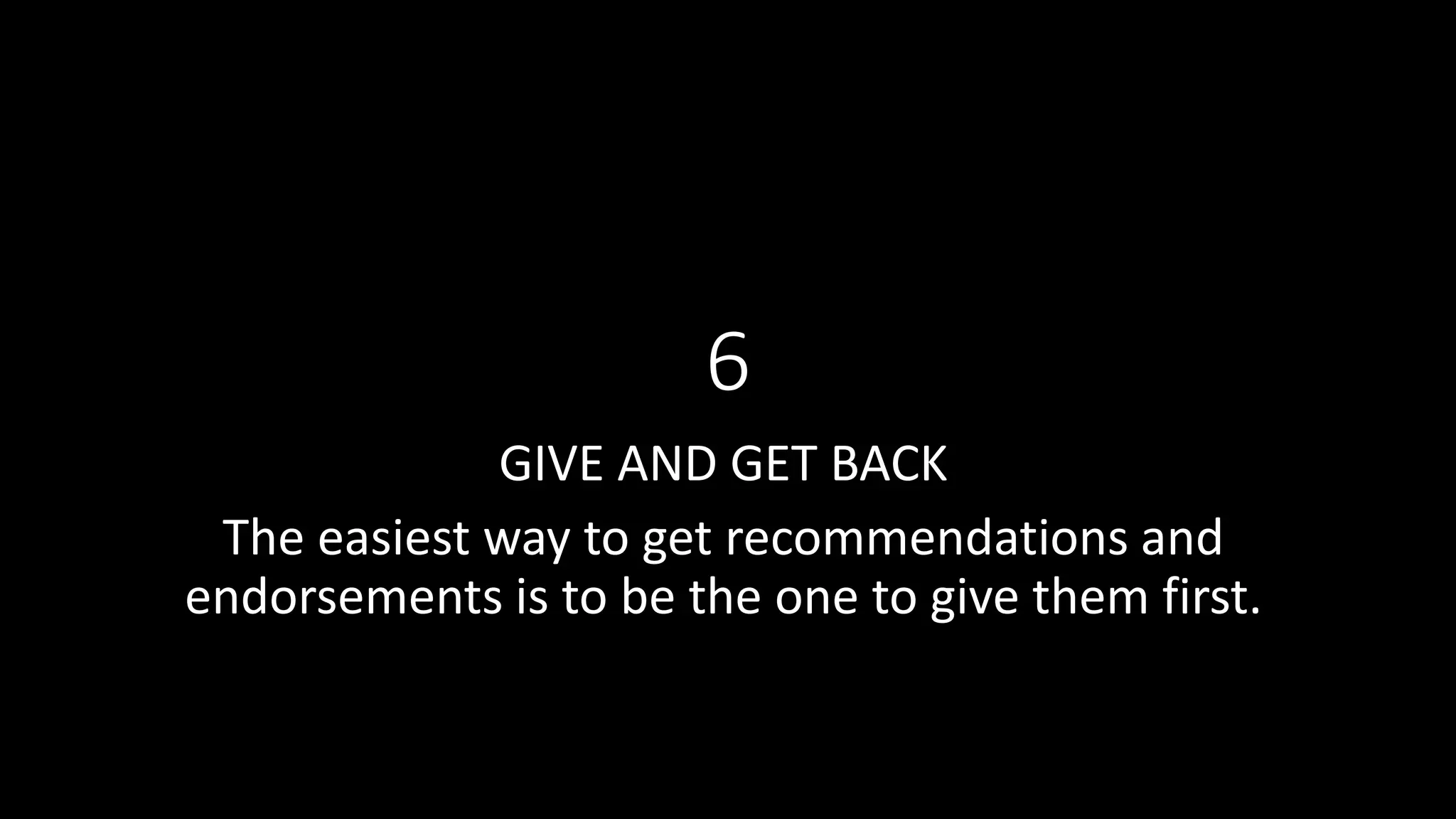 6
GIVE AND GET BACK
The easiest way to get recommendations and
endorsements is to be the one to give them first.