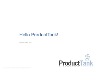 Hello ProductTank!
                                  August 24th 2011




                                                               1
http://www.ﬂickr.com/photos/inﬁnitewhite/5194724550/sizes/o/
 