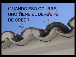 C UANDO ESO OCURRE, UNO TIENE EL DERECHO DE CREER