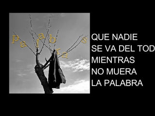 QUE NADIE SE VA DEL TODO MIENTRAS NO MUERA LA PALABRA