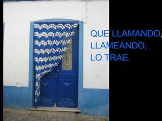 QUE LLAMANDO , LLAMEANDO, LO TRAE.