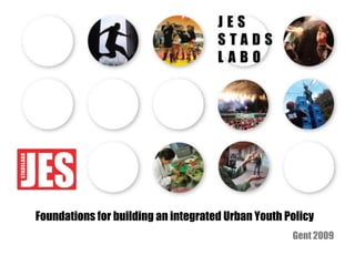 Foundations for building an integrated Urban Youth Policy
Gent 2009
 