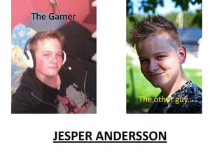 The Gamer The other guy... JESPER ANDERSSON 