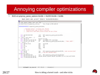 Annoying compiler optimizations
●

BUG at synproxy_parse_options+0x16b -> 0x220+0x16b = 0x38b
–

20/27

Bash shell cmd: printf '0x%xn' $((0x220+0x16b))

How to debug a kernel crash – and other tricks

 