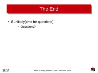 The End
●

If unlikely(time for questions)
–

28/27

Questions?

How to debug a kernel crash – and other tricks

 