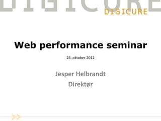 Web performance seminar
          24. oktober 2012



       Jesper Helbrandt
           Direktør
 