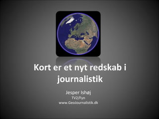 Kort er et nyt redskab i journalistik Jesper Ishøj TV2/Fyn www.GeoJournalistik.dk 