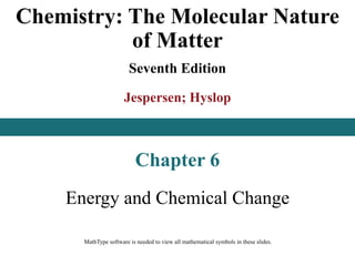 Chemistry: The Molecular Nature
of Matter
Seventh Edition
Jespersen; Hyslop
Chapter 6
Energy and Chemical Change
This slide deck contains animations. Please disable animations if they cause issues with your
device. MathType software is needed to view all mathematical symbols in these slides.
 