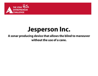 Jesperson Inc.
A sonar producing device that allows the blind to maneuver
without the use of a cane.
 