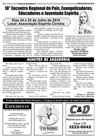 2                          Jornal do Espiritismo                                                                   Maio/JUnHo de 2010


    10° Encontro Regional de Pais, Evangelizadores,
           Educadores e Juventude Espírita
           dias 24 e 25 de Julho de 2010
         Local: associação espírita Cirinéia
    Querido evangelizador,                            espiritualidade e integrar-se com todo
    A humanidade passa por transfor-                  o empenho no trabalho que lhe cabe
mações difíceis, neste final de ciclo.                realizar.
    Espíritos ligados às hostes do Senhor                  Assim, a criança necessita do seu
preparam-se para renascer e muitos                    trabalho. A tarefa de evangelizar nunca    borando neste imenso movimento de
trabalhadores dedicados já se encontram               foi tão importante e necessária como       reorganização da estrutura íntima do
encarnados entre os homens na forma                   agora.                                     planeta, que somente ocorrerá com a
de criança.                                               Tenha sempre em mente que a            transformação íntima de cada criatura
    A sementinha pequenina se trans-                  criança de hoje e de amanhã é o Espírito   e isto é tarefa da educação com Jesus.
forma em tenro arbusto e para se tomar                eterno que retoma com tarefas especí-          Evangelizar, pois, sempre e cada vez
árvore frondosa necessita de cuidados                 ficas na reestruturação da humanidade      melhor. Eis o roteiro a seguir.
especiais e principalmente de orientação              e necessita de você.                                    Avante, pois,
nos caminhos do Evangelho, para que                       Não desanime jamais. Continue                  seareiros do Mestre.
possa desabrochar com maior rapidez                   sempre fazendo o melhor que possa e                  avante que Jesus
e segurança a bagagem que traz da                     teremos a felicidade de estarmos cola-                conta conosco.

                                            MINUTOS DE SABEDORIA
    Não diga jamais que é                   filiação divina.               dentro para fora.                 o rancor estraga o fígado, a
pobre.                                           Deus é Pai de todas as        Procure manifestar a to-      mágoa envenena o coração.
    A pobreza não é falta de                crianças e vive dentro de      dos a Luz interior que vibra          Domine suas reações
dinheiro: a pobreza verda-                  cada um de seus filhos.        em você, através de seus          emotivas.
deira é a falta de compre-                       Todas as criaturas são    atos e de suas palavras de            Seja dono de si mesmo.
ensão.                                      irmãs.                         compreensão e de otimismo.            Não jogue lenha no fogo
    Todo aquele que compre-                      As diferenças raciais         Seja você mesmo sua           de seu aborrecimento.
ende a vida, que sabe dizer                 e religiosas são apenas de     própria luz, iluminando a             Esqueça e passe adiante,
uma palavra de conforto, que                superfície.                    todos com suas palavras de        para não perder sua sereni-
sabe estender a mão compas-                      Olhe para todos os tem-   conforto e incentivo, com         dade.
siva ao que sofre, que sabe                 plos vivos da Divindade,       seu sorriso de entusiasmo e           Não perca sua calma.
distribuir alegria e otimismo,              e ame a Deus através do        de encorajamento, com seu             Pense, antes de falar, e
é rico, imensamente rico de                 Amor às criaturas, procu-      exemplo de fé e otimismo.         não ceda à sua impulsivi-
bondade, que jamais falta,                  rando servi-lo, servindo ao                                      dade.
por mais que você a distribua               seu próximo com Amor e                    ***
por milhares de pessoas.                    dedicação.                        Não perca sua sereni-                           Do livro:
             ***                                        ***                dade.                                Minutos de Sabedoria
    Não perca de vista sua                       Sua Luz deve brilhar de      A raiva faz mal à saúde,        (Carlos Torres Pastorino)

       O único objetivo deste boletim informativo, é a divulgação da doutrina espírita, não visando fins lucrativos!

    ExpEdiEntE
    José Maria R. Seles // Walter Freire Roberto

             Jornalista Responsável:
         Rubens Lovison Jr. - Mtb. 22.093

           InFoRMaçõeS: 3212-5215
          e-mail: walterfatima@ig.com.br
                                                                                                  Máquinas para café expresso

    DeSIGneR GRÁFICo: Samuel C. Serradilha                                                                   Fone: (17)
                                                                                                     3222-6642
          Fone: 3237-0884 - 9712-4460
        e-mail: samuelserra@terra.com.br

                    Impressão:
              editora Cruzeiro do Sul                                                               Rua Prudente de Moraes, 2698 - Boa Vista
                 Fone: 3238-2511                                                                           São José do Rio Preto-SP
 