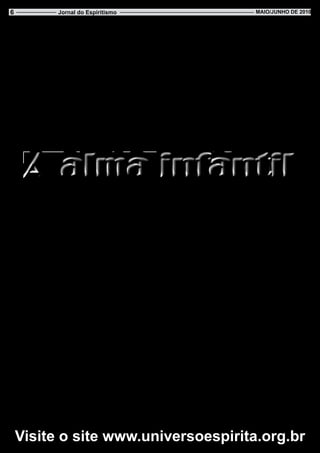 6                   Jornal do Espiritismo                                                           Maio/JUnHo de 2010



        MEDICAÇÃO PREVENTIVA
    Pense muito, antes da discussão.      velhacos.                                 modo, mas em conquistar o adversário
O discutidor, por vezes, não passa de        Seja forte na luta de cada dia.        no trabalho pacífico.
estouvado.                                   Não olvide, contudo, que muitos            Tenha bom ânimo, mas seja come-
    Use a coragem, sem abuso. O co-       companheiros valentes são suicidas        dido em seus empreendimentos.
rajoso, em muitas ocasiões, é simples     inconscientes.                                Da audácia ao crime, a distância é
imprudente.                                  Estime a eficiência.                   de poucos passos.
    Observe os seus métodos de cultivar      No entanto, a pretexto de rapidez,         Atenda à afabilidade e à doçura em
a verdade.                                não adote a precipitação.                 seu caminho.
    Muitas pessoas que se presumem           Não enfrente perigos, sem recursos         Não perca, porém, o seu tempo em
verdadeiras, são veículos de perturba-    para anulá-los.                           conversas inúteis.
ção e desânimo.                               O que consignamos por desassom-
    Proceda com inteligência em todas     bro, muita vez é loucura.                      Do livro: AGENDA CRISTÃ
as situações.                                Guarde valor em suas atitudes.          FRANCISCO CÂNDIDO XAVIER
     Não se esqueça, porém, de que             Recorde, entretanto, que o valor          DITADO PELO ESPÍRITO
muitos homens inteligentes são meros      não consiste em vencer, de qualquer                         ANDRÉ LUIZ




     A alma infantil, nos diz Cecília      vidro não é para se pegar, Não... Sabe   mo nas crianças de hoje, ainda é das
 Meirelles, como aliás, a alma huma-       para que é?                              mais vagas e confusas.
 na, não se revela jamais completa e           Olhe: a senhora põe ele assim,           E sua relação de valor para com
 subitamente, como uma janela que se       num olho, e fecha o outro, e vai ver     os objetos que a atraem é quase
 abre deixando ver todo um cenário.        só: fica tudo vermelho... Bonito,        sempre absolutamente inesperada.
     É necessário ter cuidado para         mesmo!”                                      Eu tenho certeza - diz a autora
 entendê-la, e sensibilidade no cora-          A professora finalizou dizendo       ainda – de que uma criança que dá
 ção para admirá-la.                       que esses presentes são, em geral,       a alguém uma pena dourada, uma
     A autora nos narra que, certa         os mais sinceros. Têm uma signifi-       pena de pavão e um caco de vidro
 vez, ouviu o comentário de uma            cação muito maior que os presentes       vermelho, os dá com certo triunfo.
 professora que, admirada, contava         comprados.                                   Dá com certa convicção de que
 sobre alguns presentes recebidos de           Cecília Meirelles vai além, e        se está despojando de uma riqueza
 alunos seus:                              busca ainda fazer uma análise de         dos seus domínios, de que está sendo
     Os presentes mais engraçados          caráter psicológico:                     voluntariamente grande, poderosa,
 que eu já recebi de alunos, foram,            O que me interessou, no caso         superior.
 certa vez, na zona rural:                 relatado, foram os indícios da alma                       ***
     Um, levou-me uma pena de pa-          infantil que se encontraram nos três         A infância não é somente útil,
 vão incompleta: só com aquela parte       presentes. E os três parecem ter         necessária, indispensável, mas é,
 colorida na ponta. Outro, uma pena        trazido a mesma revelação íntima:        ainda, a consequência natural das
 de escrever, dourada, novinha. Ou-            Uma pena de pavão incompleta         leis que Deus estabeleceu, e que
 tro, um pedaço de vidro vermelho...       – reparem bem -, só com aquele           regem o Universo.
     Cecília afirma que seus olhos se      pedacinho “colorido” na ponta, uma           Com ela, aprendem os Espíritos
 alargaram de curiosidade, esperando       pena de escrever “dourada” novinha,      que reencarnam – mais dóceis e
 a resposta da professora sobre sua        e um caco de vidro “vermelho” são,       influenciáveis quando no estado
 compreensão a respeito de cada um         para a criança, três representações      infantil.
 dos presentes.                            de beleza.                                   Aprendem também as almas que
     A amiga, então, seguiu dizendo:           Três representações de beleza        as cercam, colhendo desse período
 O caco de vidro foi o que mais me         concentradas no prestígio da cor         de inocência e magia o exemplo da
 surpreendeu. Não sabia o que fazer        e desdobradas até o infinito, pelo       pureza e da simplicidade de vida,
 com ele. Pus-me a revirá-lo nas mãos,     milagre da sua imaginação.               que devemos todos encontrar em
 dizendo à criança:                            Essas três ofertas, portanto, da     nosso íntimo.
     "Mas que bonito, hein? Muito          mais humilde aparência (para um                Redação do Momento Espírita
 bonitinho, esse vidro..."                 adulto desprevenido), não devem ser          com base no cap. Os indícios da
     E procurava, assim, provar-lhe        julgadas como esforço entristecido          alma infantil, do livro Crônicas de
 o agrado que me causava a oferta.         da criança querendo dar um presente,      educação, v. 1 de Cecília Meirelles,
     Ela, porém, ficou meio decep-         sem ter recursos para comprar.                              ed. Nova Fronteira.
 cionada, e, por fim, disse: “Mas esse         A significação de dinheiro, mes-                             Em 19.09.2008.



    visite o site www.universoespirita.org.br
 