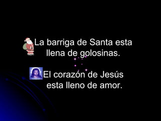 La barriga de Santa esta  llena de golosinas.  El corazón de Jesús  esta lleno de amor. 