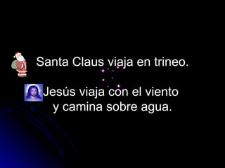 Santa Claus viaja en trineo.   Jesús viaja con el viento  y camina sobre agua. 
