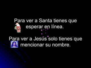Para ver a Santa tienes que esperar en línea.  Para ver a Jesús solo tienes que mencionar su nombre. 