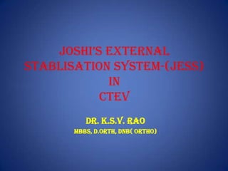 JOSHI’S EXTERNAL STABLISATION SYSTEM-(JESS)INCTEV DR. K.S.V. Rao MBBS, D.Orth, DNB( Ortho) 