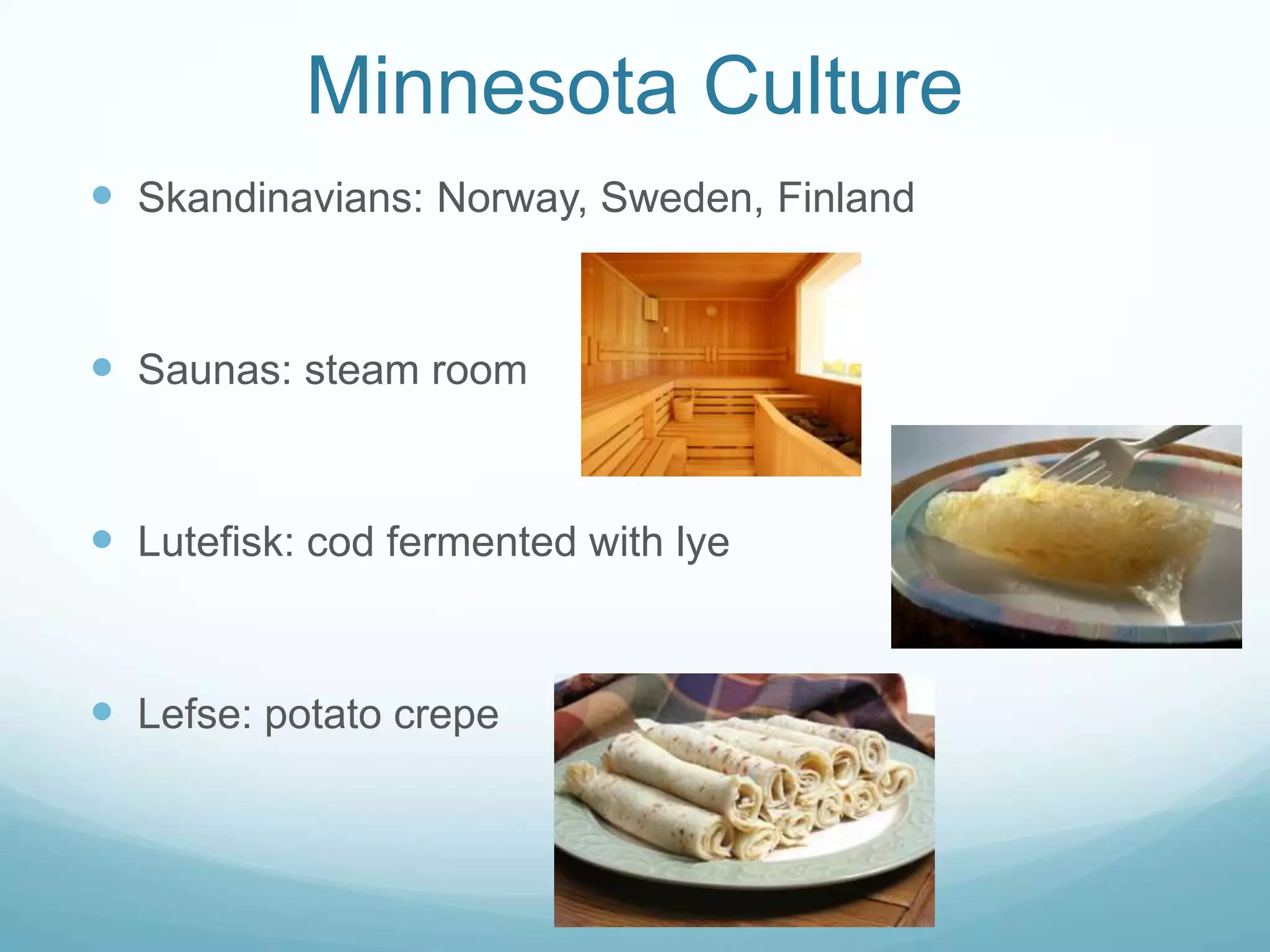 Minnesota CultureSkandinavians: Norway, Sweden, FinlandSaunas: steam roomLutefisk: cod fermented with lyeLefse: potato crepe
