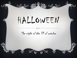 HALLOWEEN
The night of the 31 of october
 