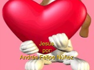 JesúsJesús
por:por:
Andrés Felipe NúñezAndrés Felipe Núñez
 