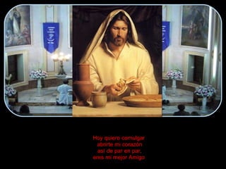 Hoy quiero comulgar  abrirte mi corazón así de par en par, eres mi mejor Amigo . 