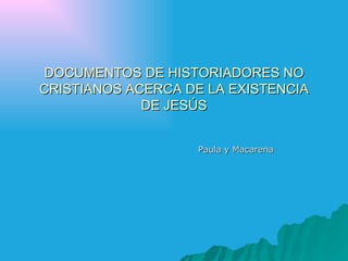 DOCUMENTOS DE HISTORIADORES NO CRISTIANOS ACERCA DE LA EXISTENCIA DE JESÚS Paula y Macarena 