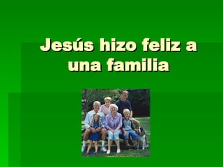 Jesús hizo feliz a una familia 