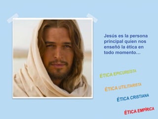Jesús es la persona
principal quien nos
enseñó la ética en
todo momento…
 