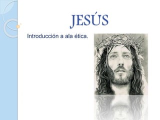 JESÚS
Introducción a ala ética.
 