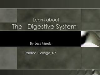 Learn about   The  Digestive System  By Jess Meek Paeroa College, NZ 