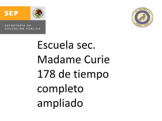 Escuela sec.
Madame Curie
178 de tiempo
completo
ampliado
 