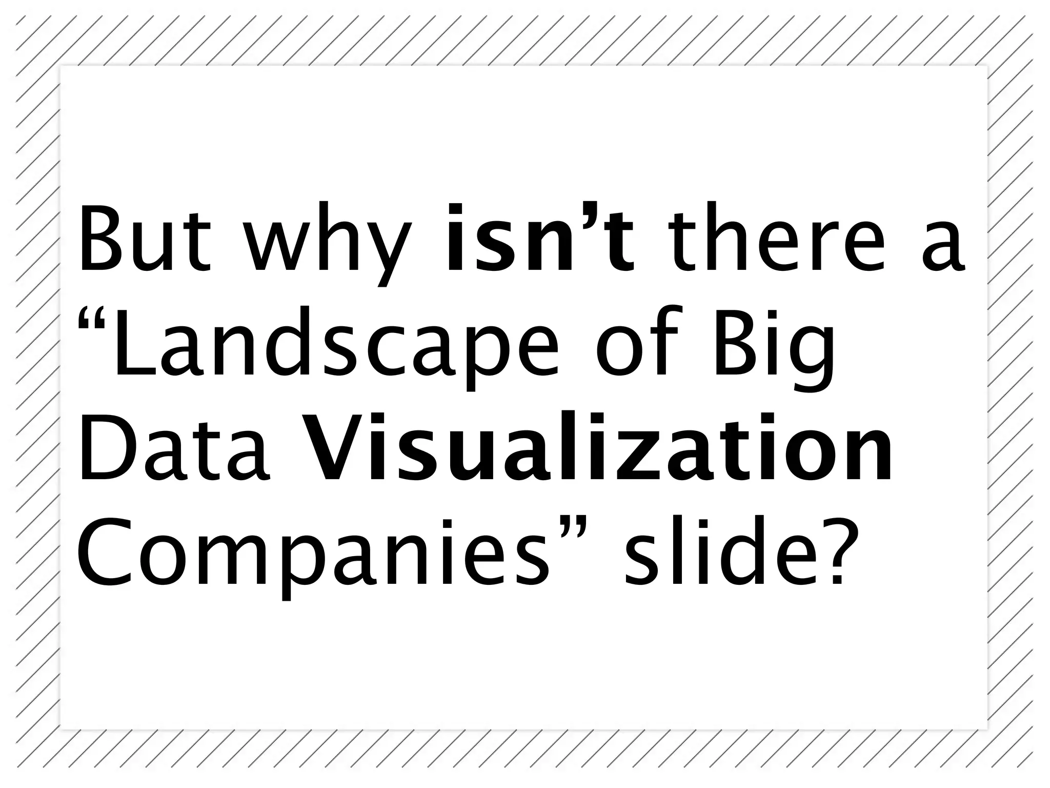 But why isn’t there a
“Landscape of Big
Data Visualization
Companies” slide?
 