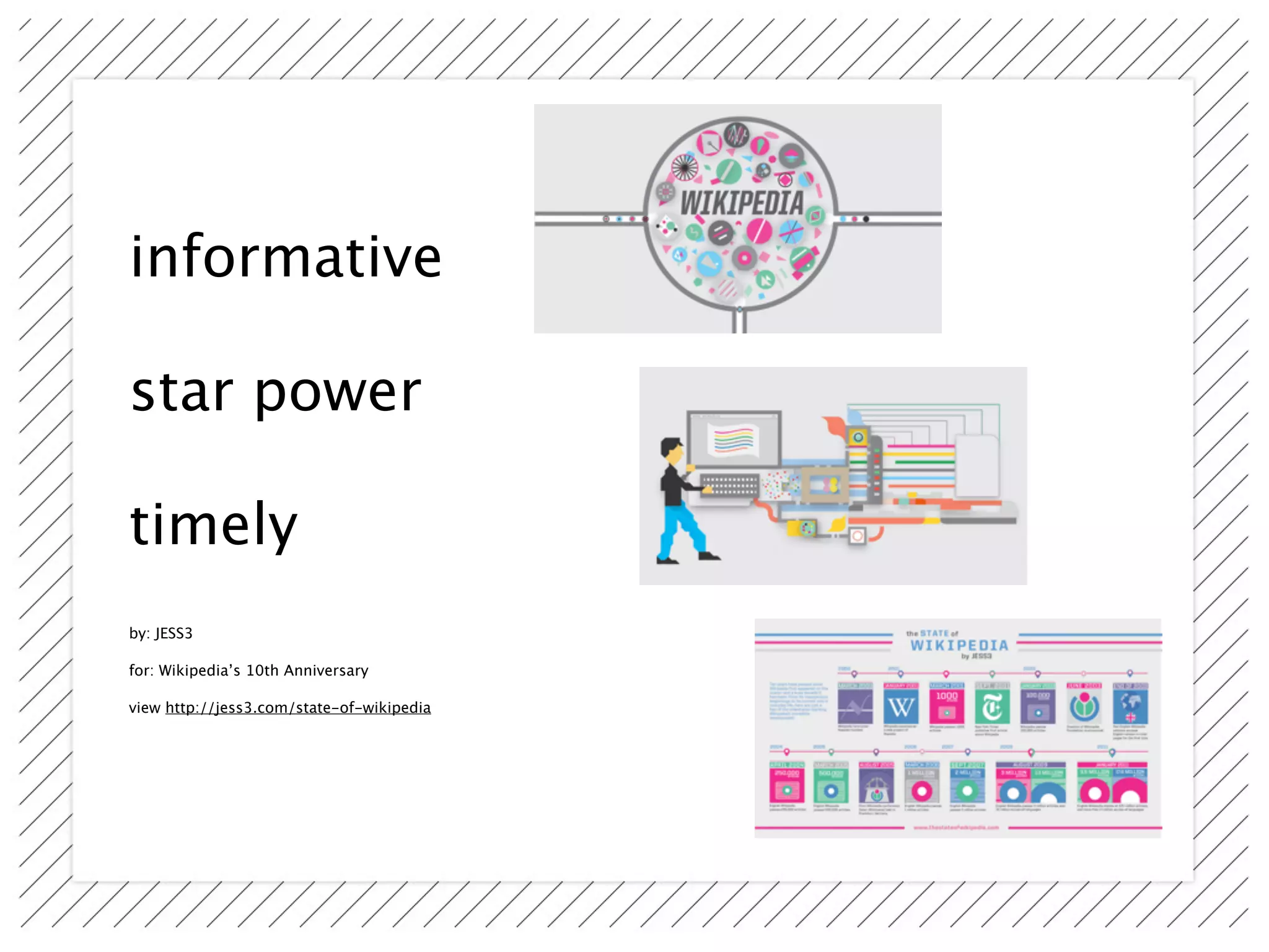 informative

star power

timely
by: JESS3

for: Wikipedia’s 10th Anniversary

view http://jess3.com/state-of-wikipedia
 