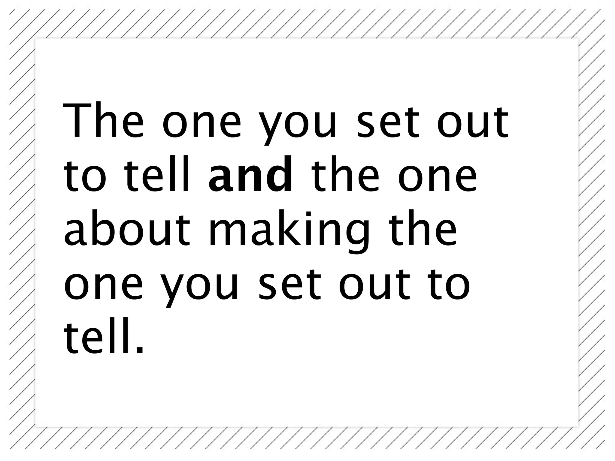 The one you set out
to tell and the one
about making the
one you set out to
tell.
 