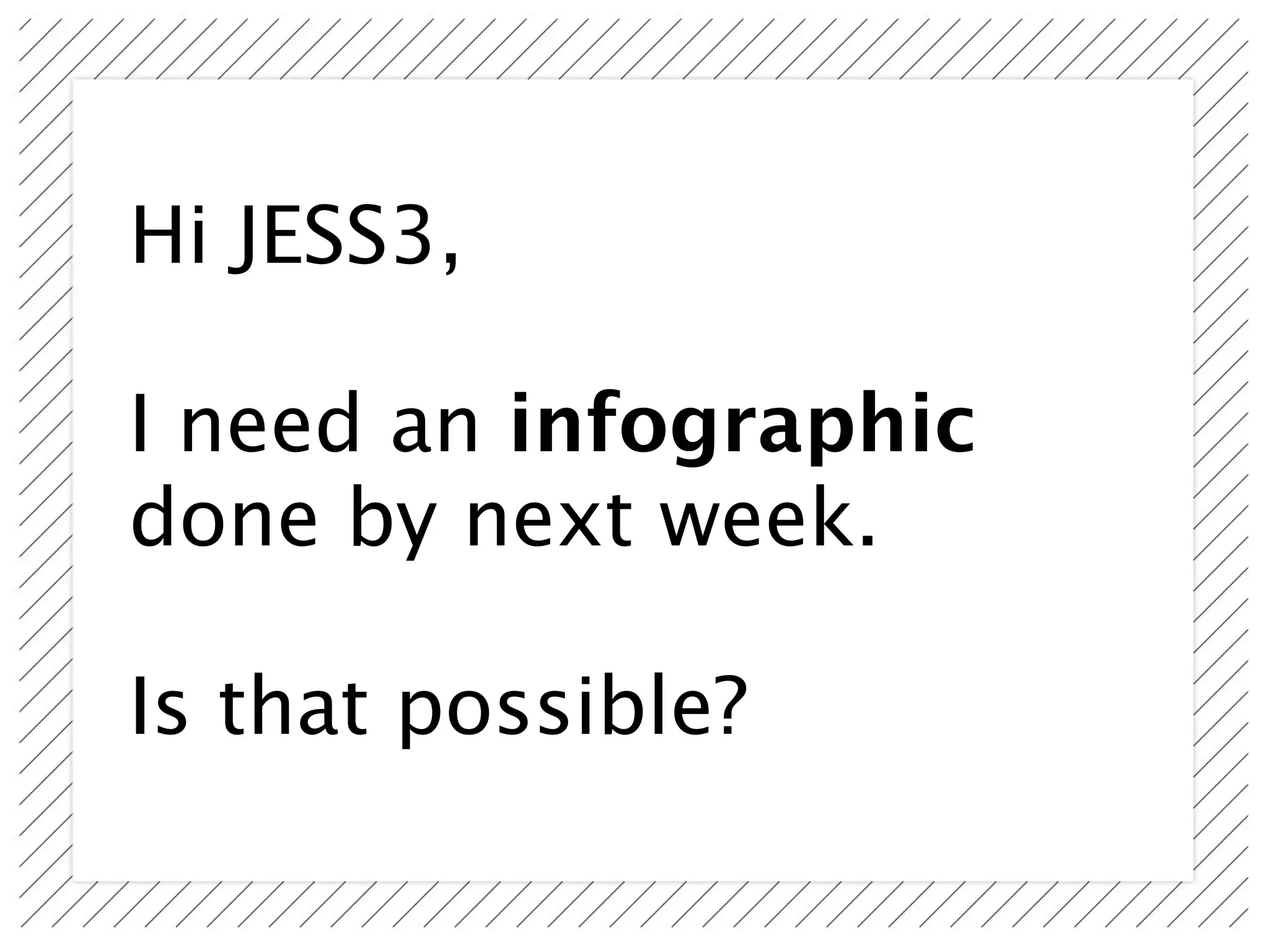 Hi JESS3,

I need an infographic
done by next week.

Is that possible?
 