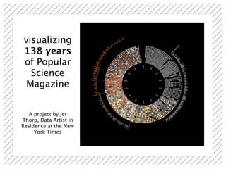 visualizing
138 years
of Popular
  Science
 Magazine


   A project by Jer
Thorp, Data Artist in
Residence at the New
     York Times
 