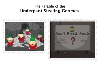The Parable of the
Underpant Stealing Gnomes
 