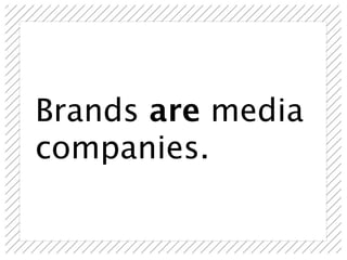 Brands are media
companies.
 