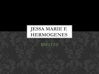 BSED 2-F
JESSA MARIE F.
HERMOGENES
 
