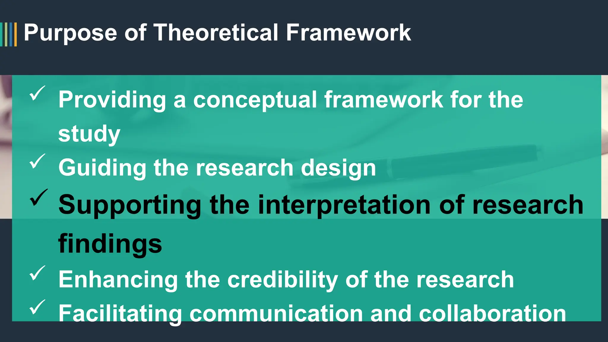 Purpose of Theoretical Framework
 Providing a conceptual framework for the
study
 Guiding the research design
 Supporting the interpretation of research
findings
 Enhancing the credibility of the research
 Facilitating communication and collaboration
 