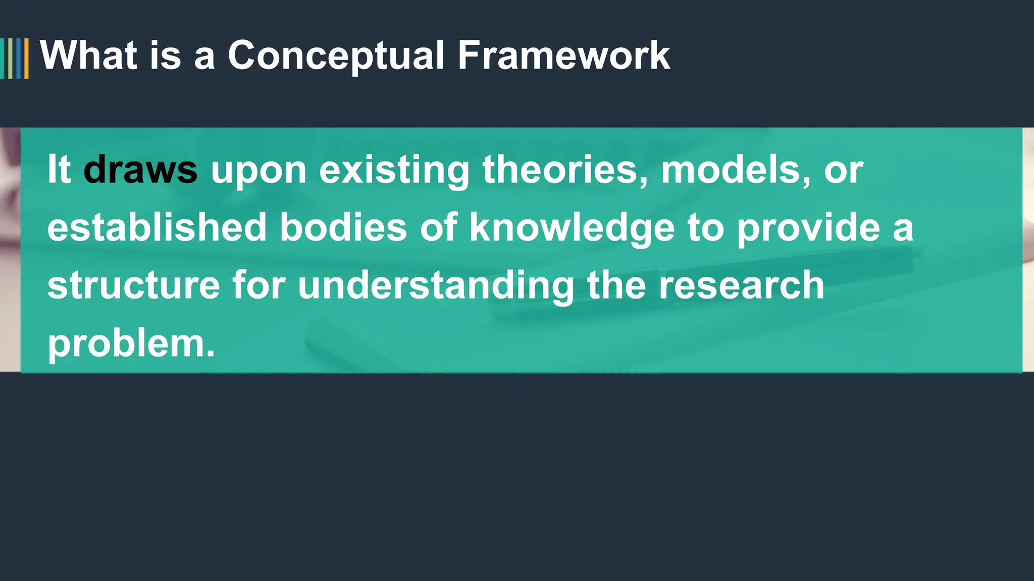 What is a Conceptual Framework
It draws upon existing theories, models, or
established bodies of knowledge to provide a
structure for understanding the research
problem.
 