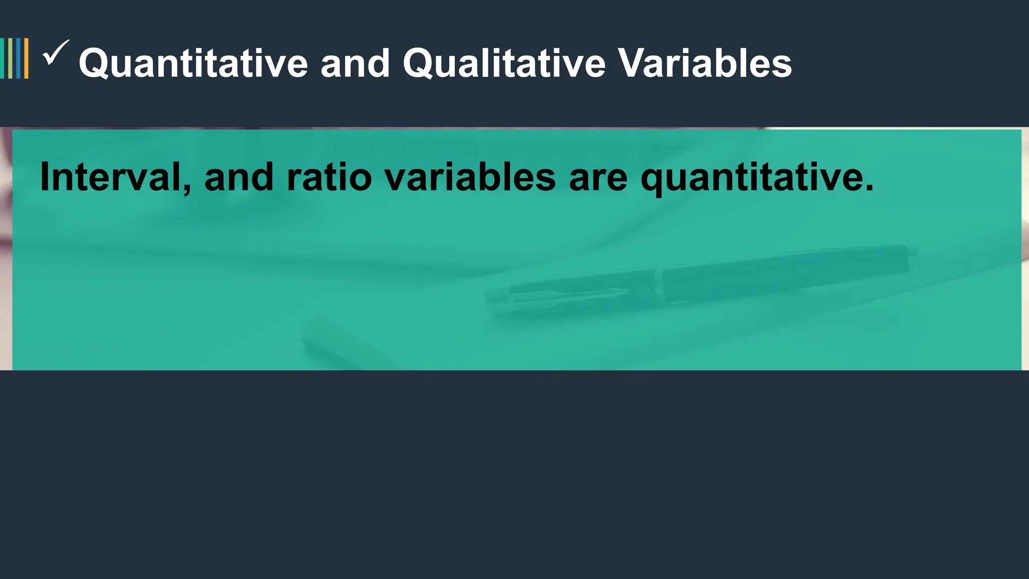 Quantitative and Qualitative Variables
Interval, and ratio variables are quantitative.
 