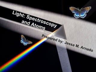 Light: Spectroscopy
and Atoms
Prepared by: Jessa M. Arnado
 
