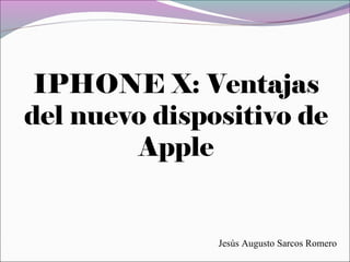 IPHONE X: Ventajas
del nuevo dispositivo de
Apple
Jesús Augusto Sarcos Romero
 