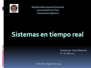 RepublicaBolivarianadeVenezuela
UniversidadFermínToro
DecanatodeIngeniería
Integrante: Jesús Baptista
CI: 20.768.224
Cabudare, Agosto de 2014
 