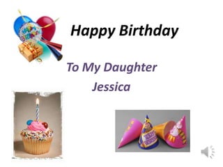 Happy Birthday
To My Daughter
Jessica
 