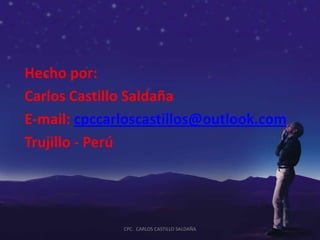 Hecho por:
Carlos Castillo Saldaña
E-mail: cpccarloscastillos@outlook.com
Trujillo - Perú




              CPC. CARLOS CASTILLO SALDAÑA
 